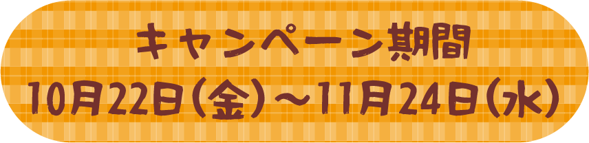 キャンペーン期間　10月22日(金)～11月24日(水)